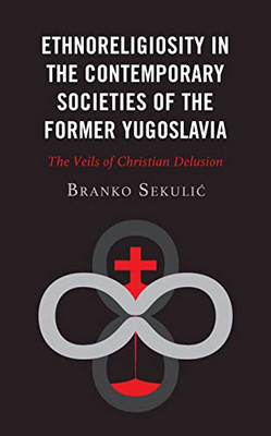 Ethnoreligiosity In The Contemporary Societies Of The Former Yugoslavia : The Veils Of Christian Delusion