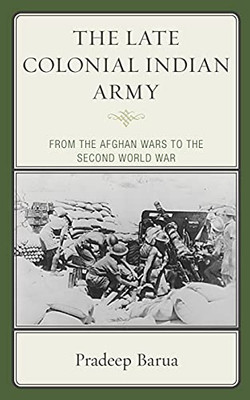 The Late Colonial Indian Army : From The Afghan Wars To The Second World War