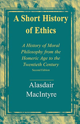 A Short History Of Ethics : A History Of Moral Philosophy From The Homeric Age To The Twentieth Century, Second Edition