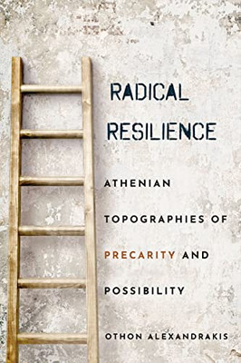 Radical Resilience : Athenian Topographies Of Precarity And Possibility - 9781501761430