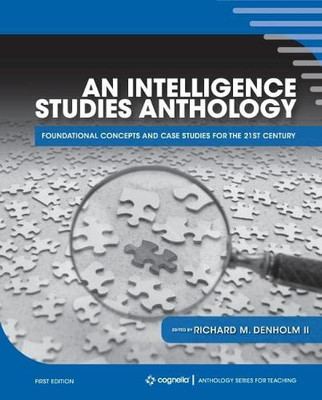 An Intelligence Studies Anthology : Foundational Concepts And Case Studies For The 21St Century