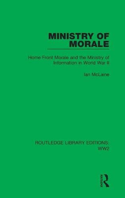 Ministry Of Morale : Home Front Morale And The Ministry Of Information In World War Ii