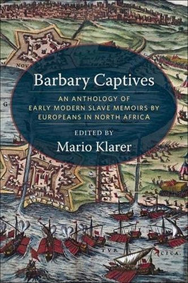 Barbary Captives : An Anthology Of Early Modern Slave Memoirs By Europeans In North Africa