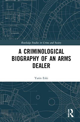 A Criminological Biography Of An Arms Dealer
