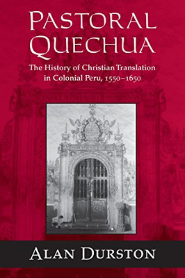Pastoral Quechua : The History Of Christian Translation In Colonial Peru, 1550-1654