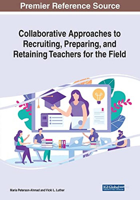 Collaborative Approaches To Recruiting, Preparing, And Retaining Teachers For The Field - 9781799890485