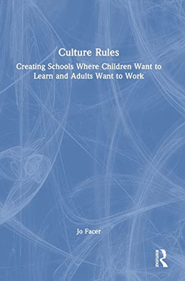 Culture Rules : Creating Schools Where Children Want To Learn And Adults Want To Work
