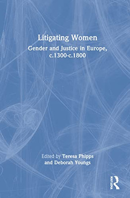 Litigating Women : Gender And Justice In Europe, C.1300-C.1800 - 9780367230302