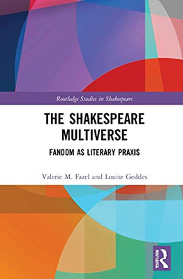 The Shakespeare Multiverse : Fandom As Literary Praxis