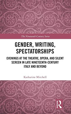 Gender, Writing, Spectatorships : Evenings At The Theatre, Opera, And Silent Screen In Late Nineteenth-Century Italy And Beyond