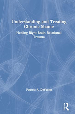 Understanding And Treating Chronic Shame : Healing Right Brain Relational Trauma