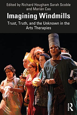 Imagining Windmills : Trust, Truth, And The Unknown In The Arts Therapies - 9780367626730