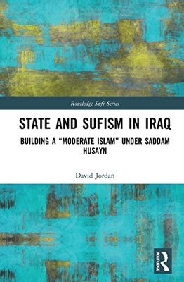 State And Sufism In Iraq : Building A "Moderate Islam" Under Saddam Husayn