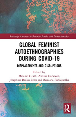Global Feminist Autoethnographies During Covid-19 : Displacements And Disruptions