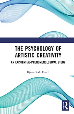 The The Psychology Of Artistic Creativity : An Existential-Phenomenological Study