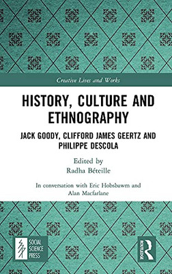 History, Culture And Ethnography : Jack Goody, Clifford Geertz And Philippe Descola