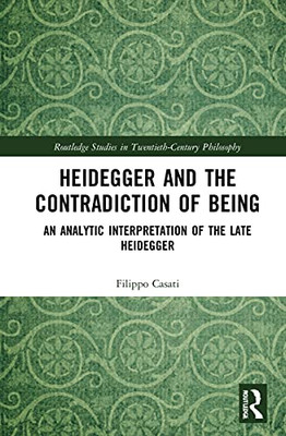 Heidegger And The Contradiction Of Being : An Analytic Interpretation Of The Late Heidegger