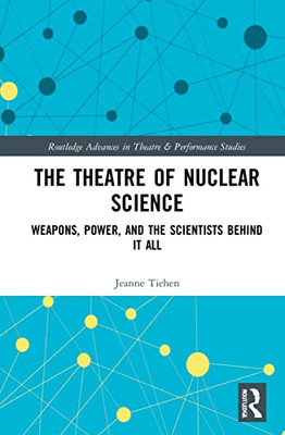 The Theatre Of Nuclear Science : Weapons, Power, And The Scientists Behind It All