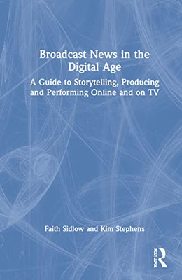 Broadcast News In The Digital Age : A Guide To Reporting, Producing And Anchoring Online And On Tv - 9780367683405