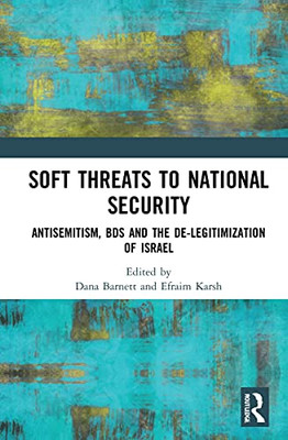 Soft Threats To National Security : Antisemitism, Bds And The De-Legitimization Of Israel