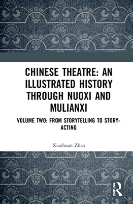 Chinese Theatre: An Illustrated History Through Nuoxi And Mulianxi : Volume Two: From Storytelling To Story-Acting