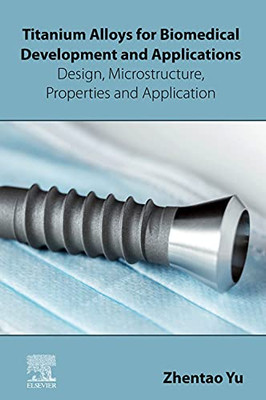 Titanium Alloys For Biomedical Development And Applications : Design, Microstructure, Properties, And Application