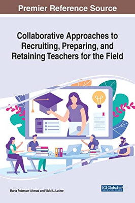 Collaborative Approaches To Recruiting, Preparing, And Retaining Teachers For The Field - 9781799890478