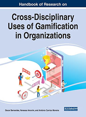 Handbook Of Research On Cross-Disciplinary Uses Of Gamification In Organizations