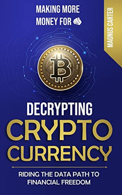 Making More Money For You! Decrypting Cryptocurrency Riding The Data Path To Financial Freedom