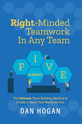 Right-Minded Teamwork In Any Team : The Ultimate Team Building Method To Create A Team That Works As One