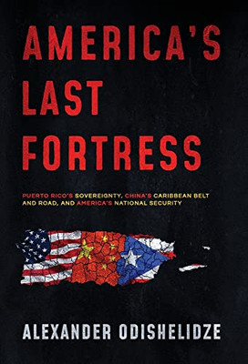 America'S Last Fortress : Puerto Rico'S Sovereignty, China'S Caribbean Belt And Road, And America'S National Security - 9781647045159