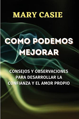 Como Podemos Mejorar : Consejos Y Observaciones Para Desarrollar La Confianza Y El Amor Propio