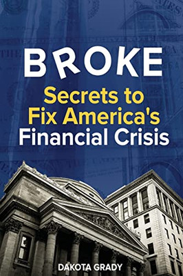 Broke : Secrets To Fix America'S Financial Crisis