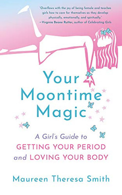 Your Moontime Magic: A Girl�s Guide to Getting Your Period and Loving Your Body