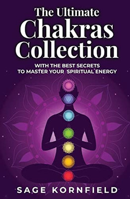 The Ultimate Chakras Collection With The Best Secrets To Master Your Spiritual Energy