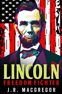 Lincoln - Freedom Fighter : A Biography Of Abraham Lincoln