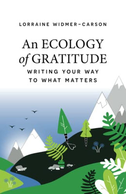 An Ecology Of Gratitude : Writing Your Way To What Matters