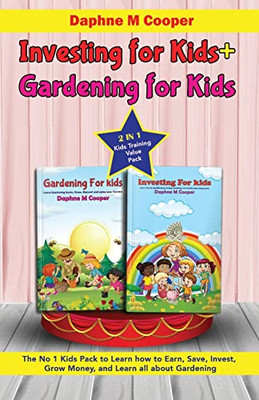 Investing For Kids + Gardening For Kids : 2 In 1 Kids Training Value Pack The No 1 Kids Pack To Learn How To Earn, Save, Invest, Grow Money, And Learn All About Gardening