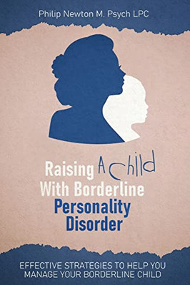 Raising A Child With Borderline Personality Disorder : Effective Strategies To Help You Manage Your Borderline Child