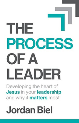 The Process Of A Leader : Developing The Heart Of Jesus In Your Leadership And Why It Matters Most