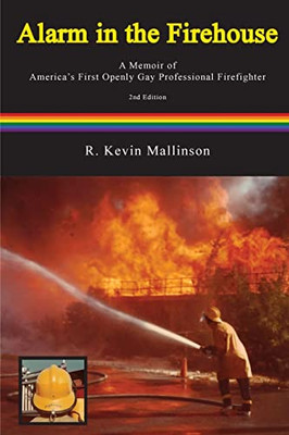 Alarm In The Firehouse : A Memoir Of America'S First Openly Gay Professional Firefighter