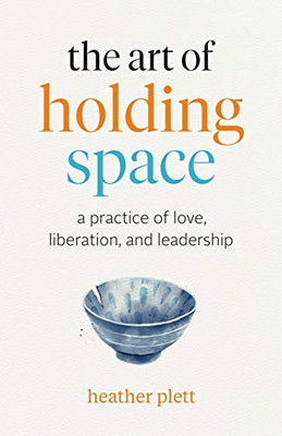 The Art of Holding Space: A Practice of Love, Liberation, and Leadership