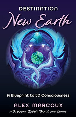Destination New Earth : A Blueprint To 5D Consciousness
