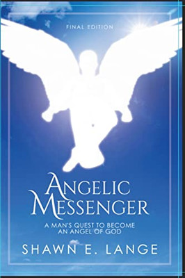 Angelic Messenger : A Man'S Quest To Become An Angel Of God