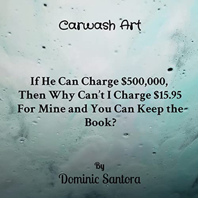 Carwash Art : If He Can Charge $500,000, Then Why Can'T I Charge $15.95 For Mine And You Can Keep The Book?