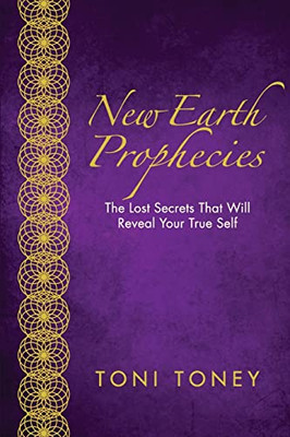 New Earth Prophecies : The Lost Secrets That Will Reveal Your True Self