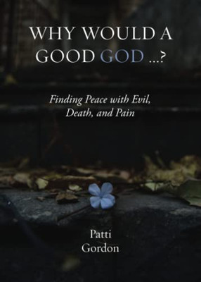 Why Would A Good God ...?: Finding Peace With Evil, Death, And Pain