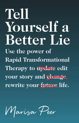 Tell Yourself A Better Lie : Use The Power Of Rapid Transformational Therapy To Edit Your Story And Rewrite Your Life.