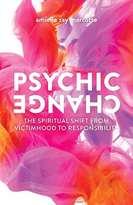 Psychic Change : The Spiritual Shift From Victimhood To Responsibility