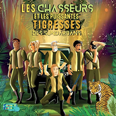 Les Chasseurs Et Les Puissantes Tigresses Des Sundarbans : Une Histoire D'Aventure Illustrée Et Pleine D'Action Pour Les Cadeaux D'Enfants